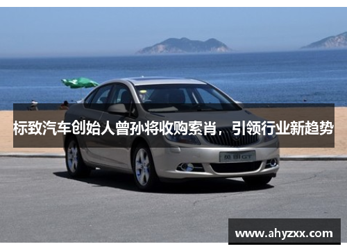 标致汽车创始人曾孙将收购索肖，引领行业新趋势