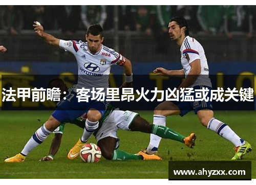 法甲前瞻：客场里昂火力凶猛或成关键